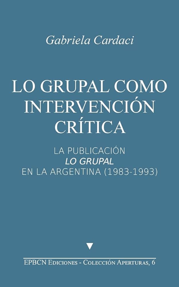 Lo grupal como intervención crítica : la publicación lo grupal en la Argentina (1983-1993) / Gabriela Cardaci 