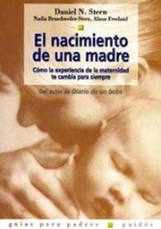 [7385] El Nacimiento de una madre : cómo la experiencia de la maternidad te hará cambiar para siempre / Daniel N. Stern, Nadia Bruschweiler-Stern, Alison Freeland ; [traducción de Antonio Tejero Pociello]