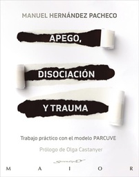 Apego, disociación y trauma : trabajo práctico con el modelo PARCUVE / Manuel Hernández Pacheco ; prólogo de Olga Castanyer